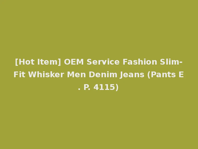 [Hot Item] OEM Service Fashion Slim-Fit Whisker Men Denim Jeans (Pants E. P. 4115)