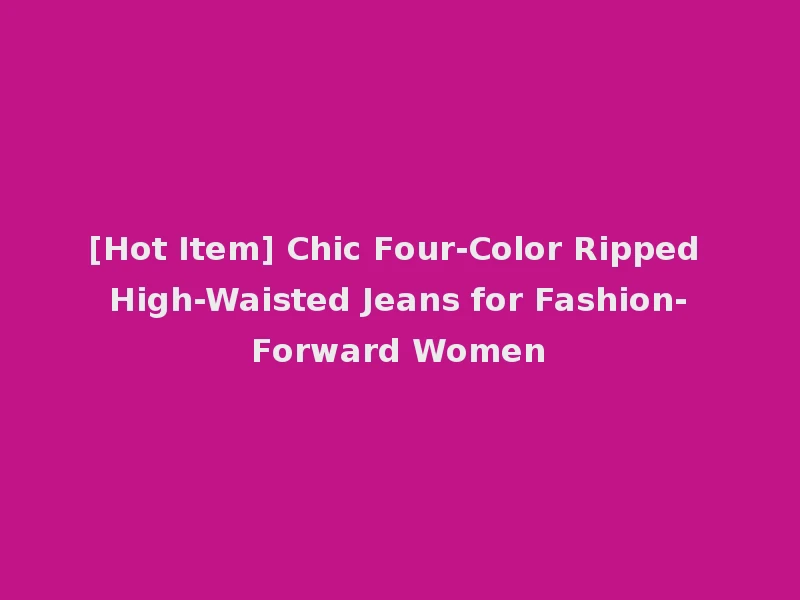 [Hot Item] Chic Four-Color Ripped High-Waisted Jeans for Fashion-Forward Women