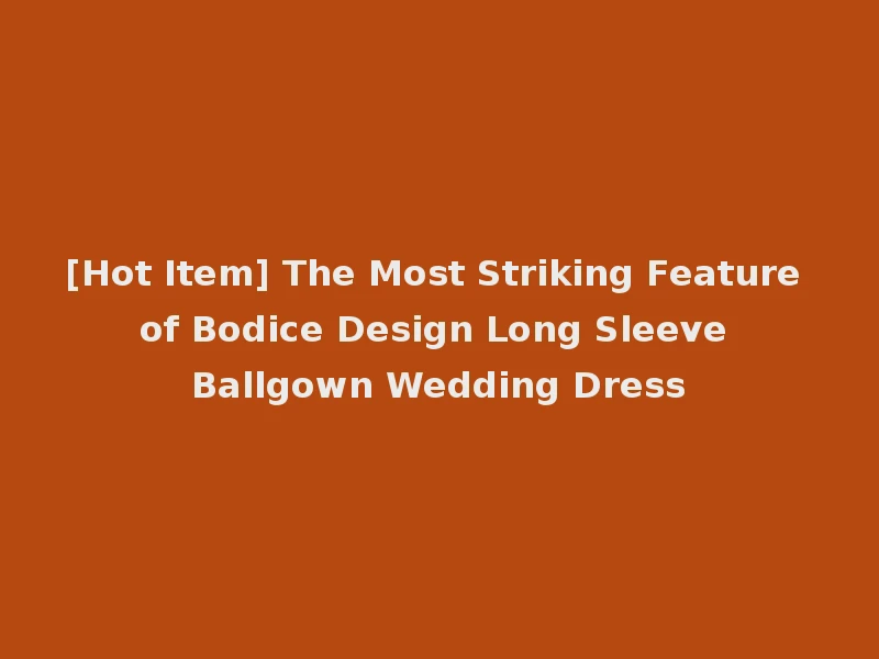 [Hot Item] The Most Striking Feature of Bodice Design Long Sleeve Ballgown Wedding Dress