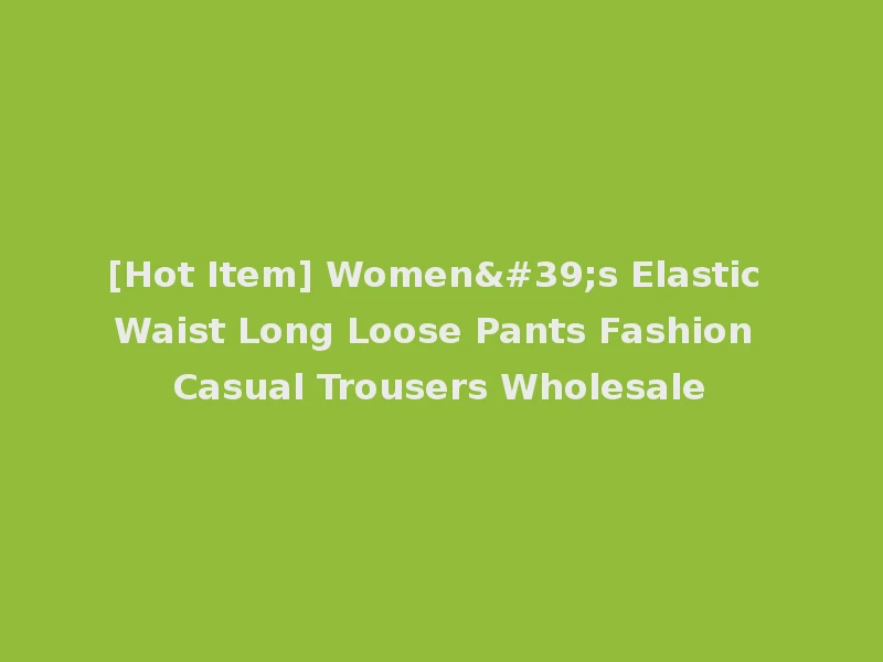 [Hot Item] Women's Elastic Waist Long Loose Pants Fashion Casual Trousers Wholesale