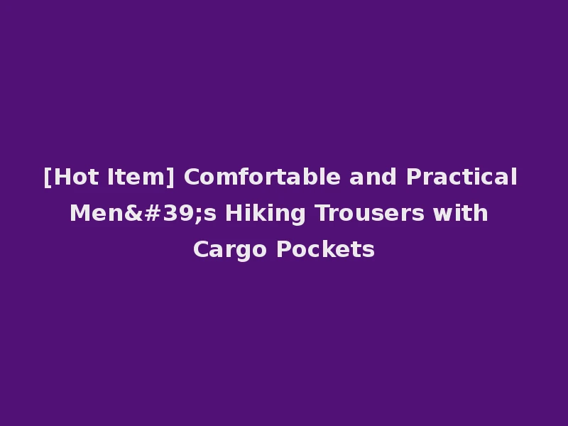 [Hot Item] Comfortable and Practical Men's Hiking Trousers with Cargo Pockets