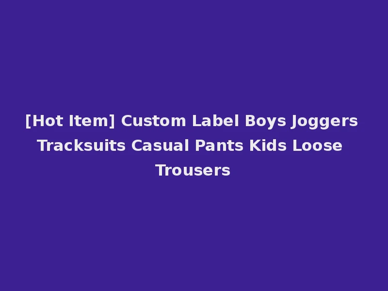 [Hot Item] Custom Label Boys Joggers Tracksuits Casual Pants Kids Loose Trousers