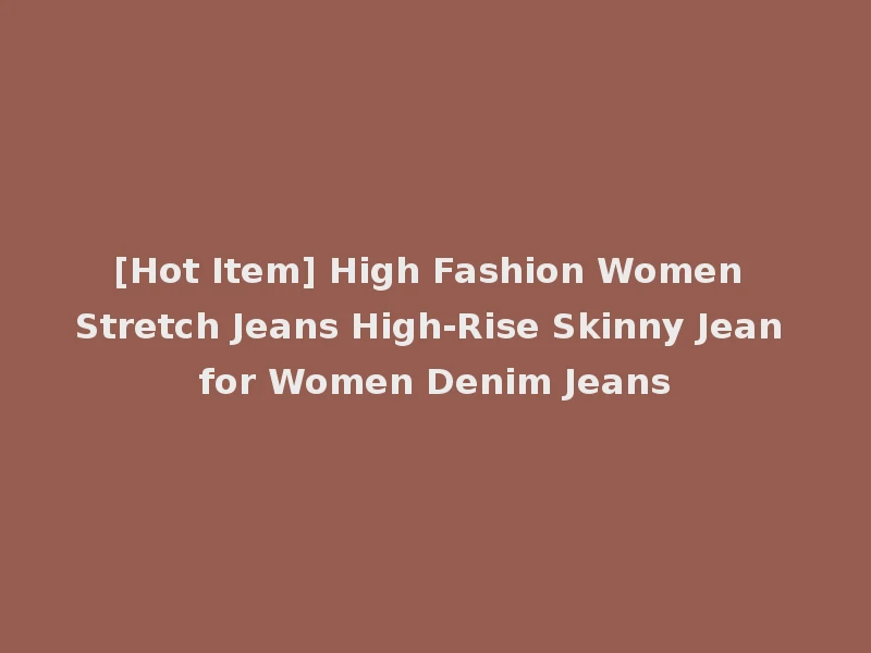 [Hot Item] High Fashion Women Stretch Jeans High-Rise Skinny Jean for Women Denim Jeans