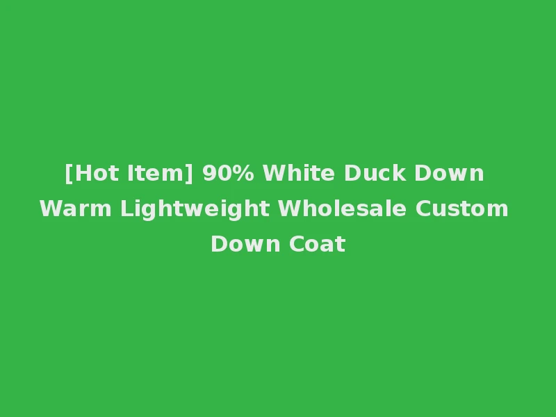 [Hot Item] 90% White Duck Down Warm Lightweight Wholesale Custom Down Coat