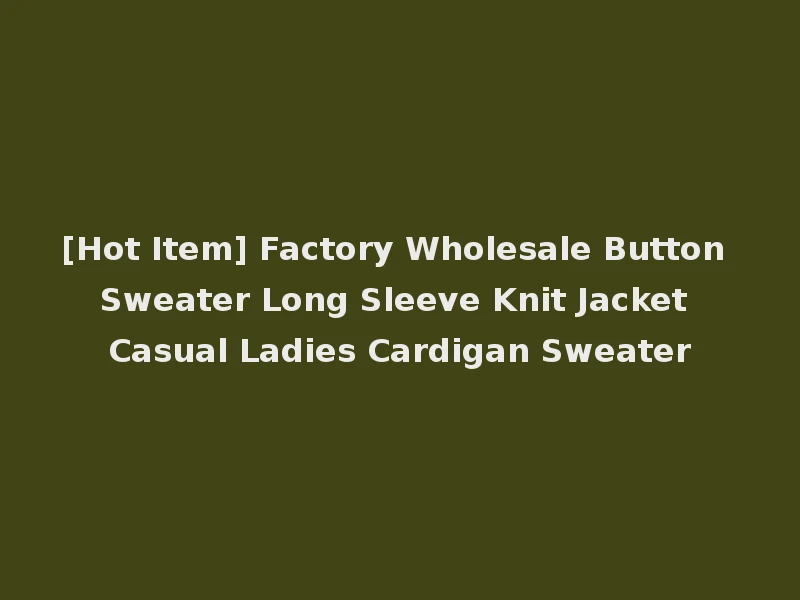 [Hot Item] Factory Wholesale Button Sweater Long Sleeve Knit Jacket Casual Ladies Cardigan Sweater