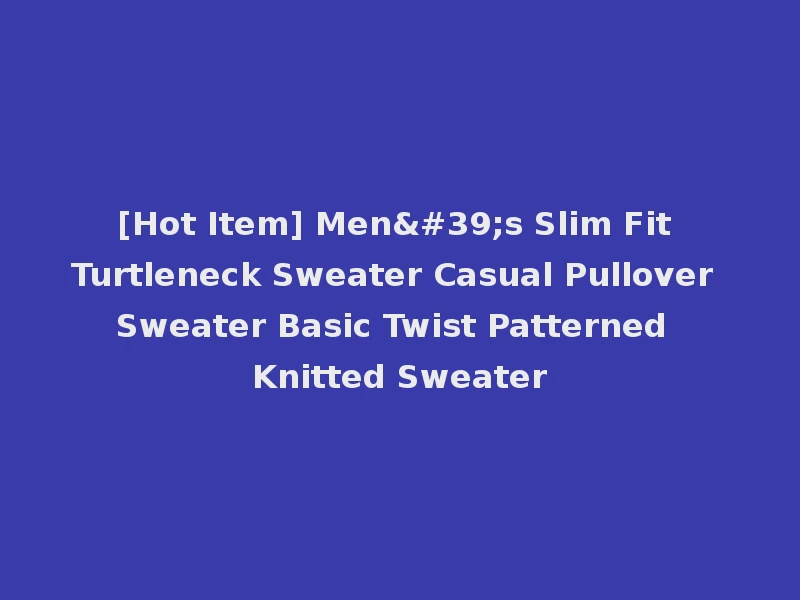 [Hot Item] Men's Slim Fit Turtleneck Sweater Casual Pullover Sweater Basic Twist Patterned Knitted Sweater