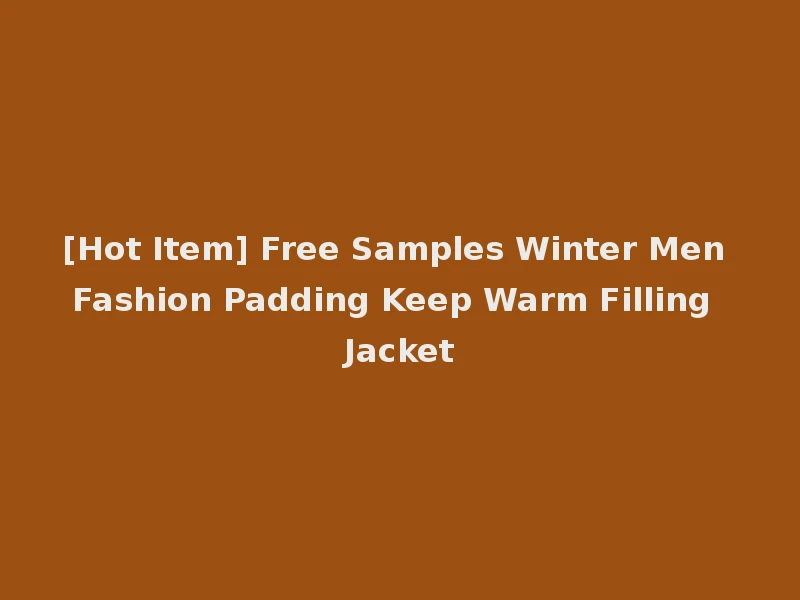 [Hot Item] Free Samples Winter Men Fashion Padding Keep Warm Filling Jacket