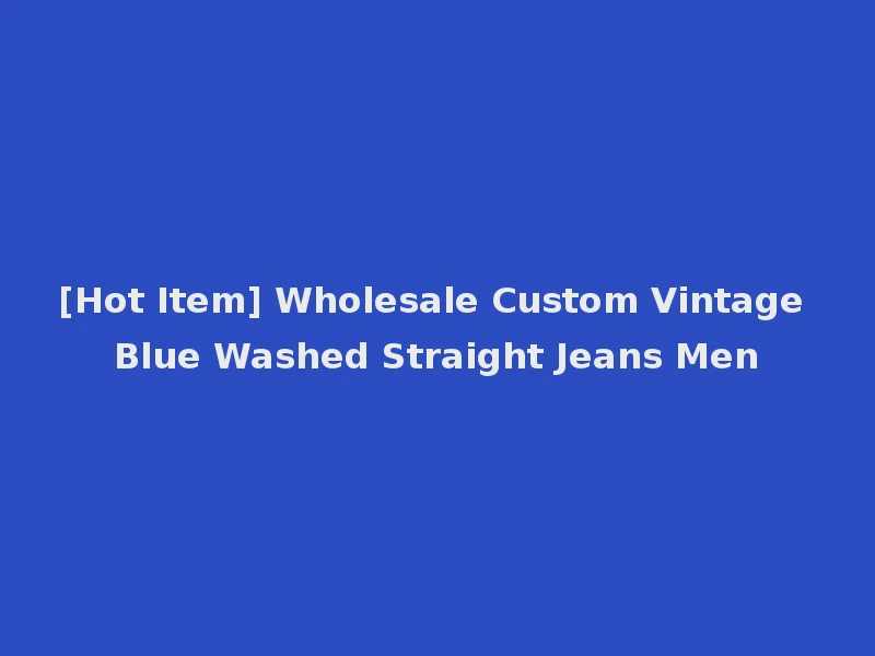 [Hot Item] Wholesale Custom Vintage Blue Washed Straight Jeans Men