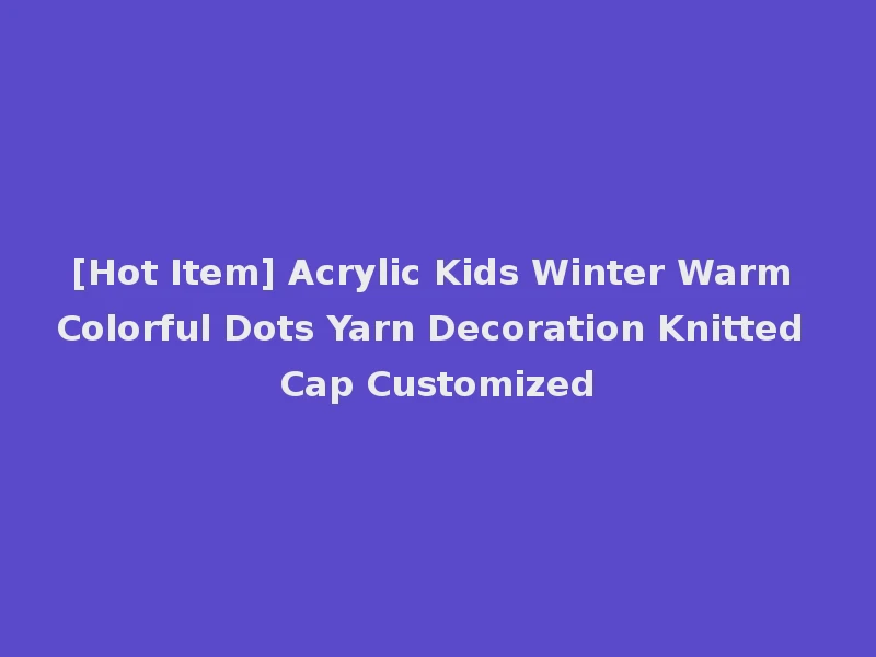 [Hot Item] Acrylic Kids Winter Warm Colorful Dots Yarn Decoration Knitted Cap Customized