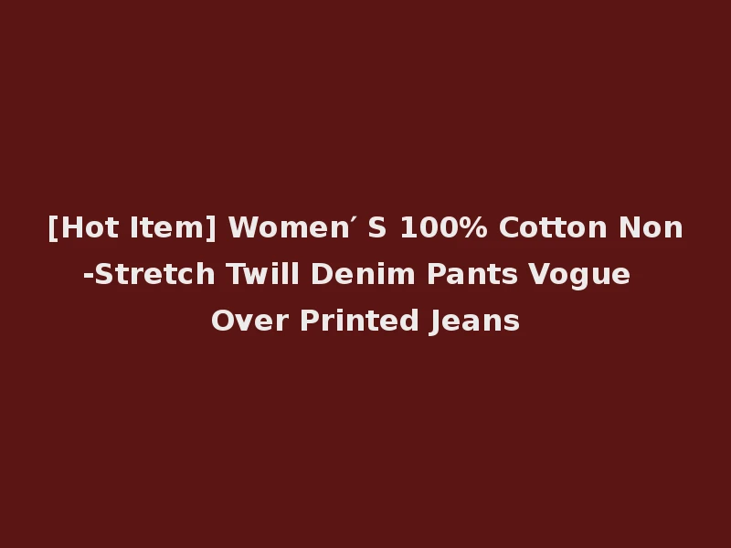 [Hot Item] Women′ S 100% Cotton Non-Stretch Twill Denim Pants Vogue Over Printed Jeans