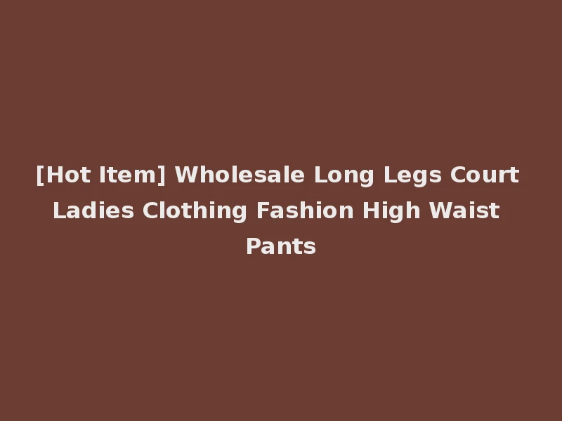 [Hot Item] Wholesale Long Legs Court Ladies Clothing Fashion High Waist Pants