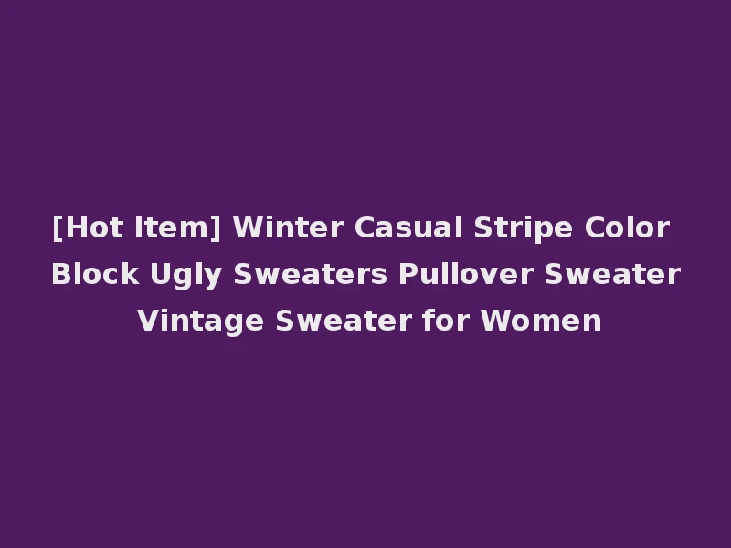 [Hot Item] Winter Casual Stripe Color Block Ugly Sweaters Pullover Sweater Vintage Sweater for Women