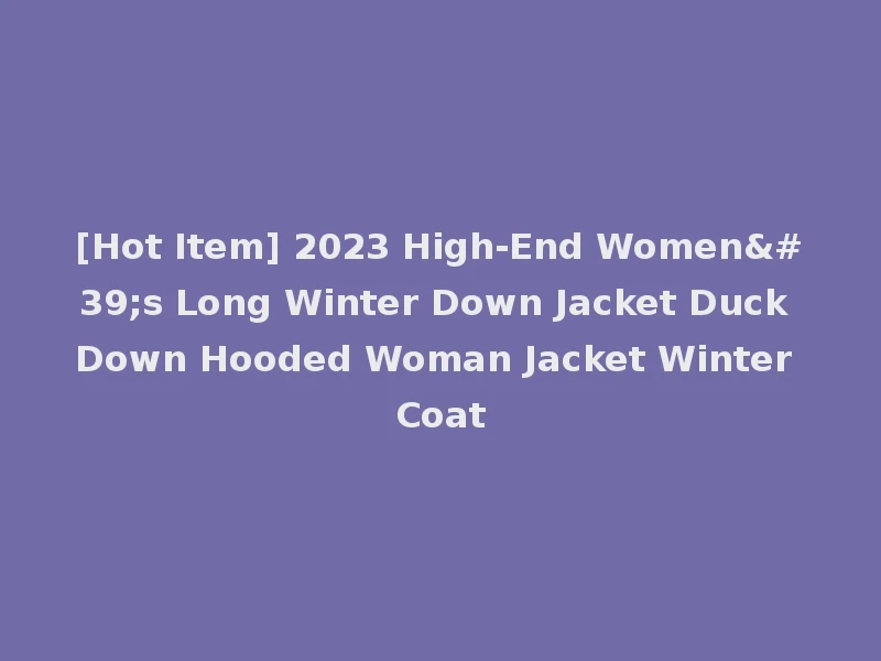 [Hot Item] 2023 High-End Women's Long Winter Down Jacket Duck Down Hooded Woman Jacket Winter Coat