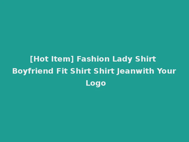[Hot Item] Fashion Lady Shirt Boyfriend Fit Shirt Shirt Jeanwith Your Logo