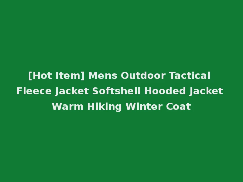 [Hot Item] Mens Outdoor Tactical Fleece Jacket Softshell Hooded Jacket Warm Hiking Winter Coat
