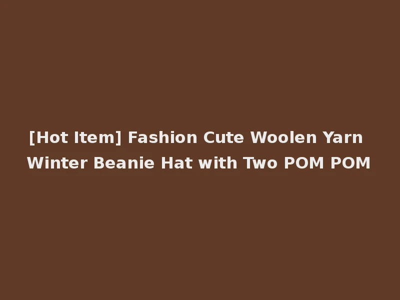 [Hot Item] Fashion Cute Woolen Yarn Winter Beanie Hat with Two POM POM