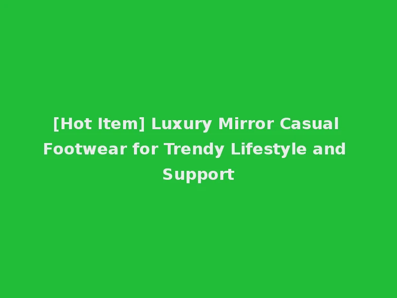 [Hot Item] Luxury Mirror Casual Footwear for Trendy Lifestyle and Support