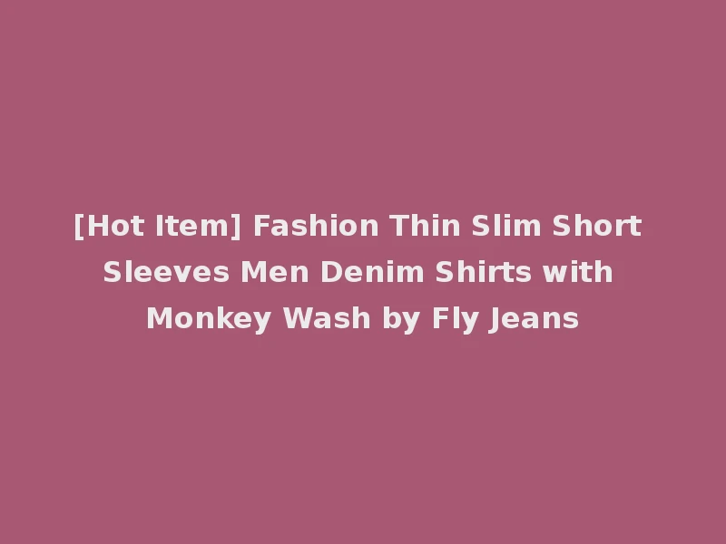 [Hot Item] Fashion Thin Slim Short Sleeves Men Denim Shirts with Monkey Wash by Fly Jeans