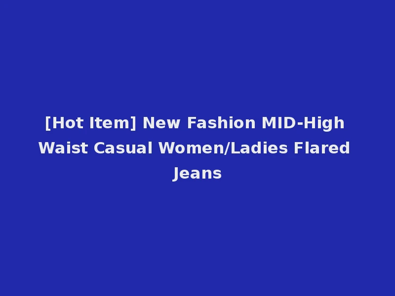 [Hot Item] New Fashion MID-High Waist Casual Women/Ladies Flared Jeans