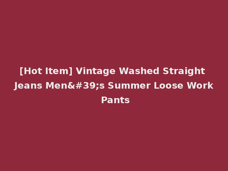 [Hot Item] Vintage Washed Straight Jeans Men's Summer Loose Work Pants