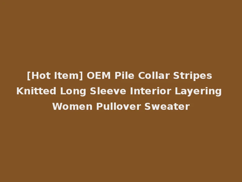 [Hot Item] OEM Pile Collar Stripes Knitted Long Sleeve Interior Layering Women Pullover Sweater