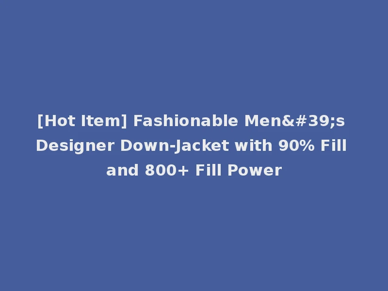 [Hot Item] Fashionable Men's Designer Down-Jacket with 90% Fill and 800+ Fill Power