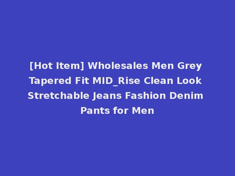 [Hot Item] Wholesales Men Grey Tapered Fit MID_Rise Clean Look Stretchable Jeans Fashion Denim Pants for Men