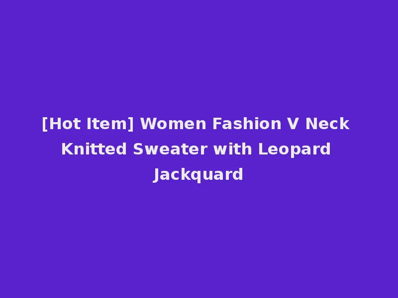 [Hot Item] Women Fashion V Neck Knitted Sweater with Leopard Jackquard