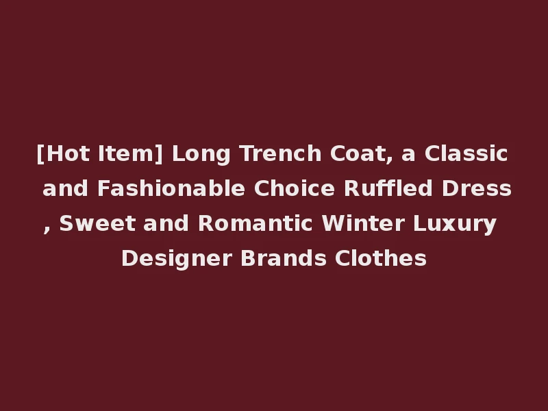 [Hot Item] Long Trench Coat, a Classic and Fashionable Choice Ruffled Dress, Sweet and Romantic Winter Luxury Designer Brands Clothes