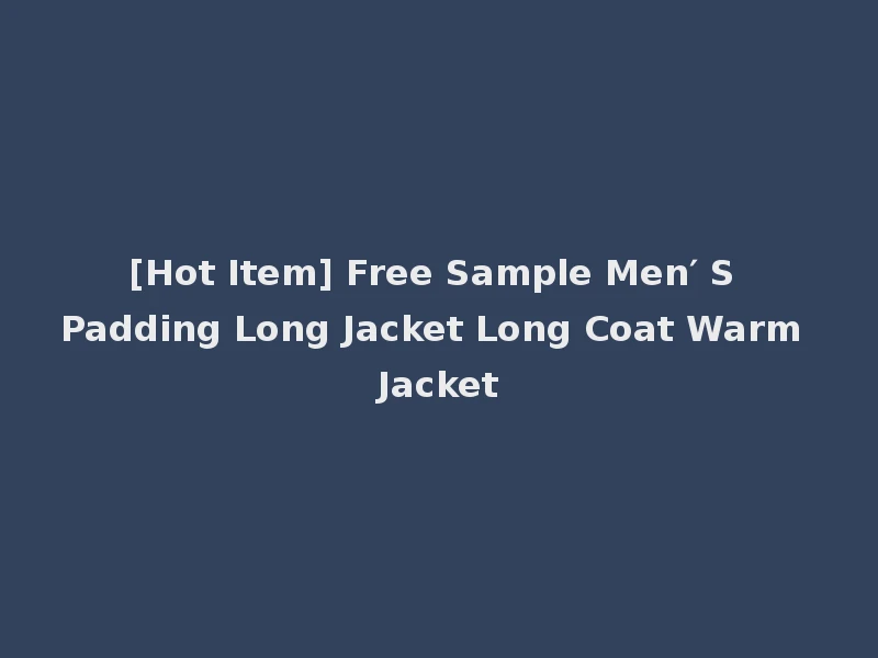 [Hot Item] Free Sample Men′ S Padding Long Jacket Long Coat Warm Jacket