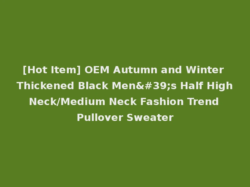 [Hot Item] OEM Autumn and Winter Thickened Black Men's Half High Neck/Medium Neck Fashion Trend Pullover Sweater