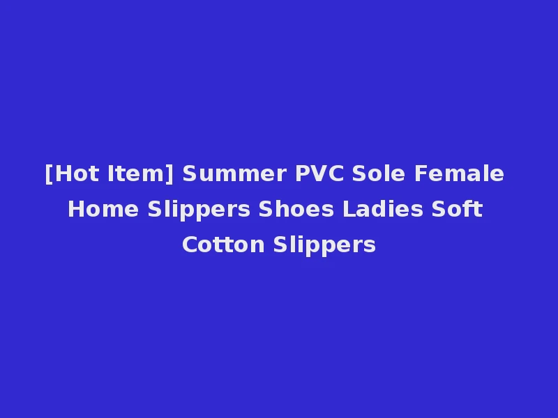 [Hot Item] Summer PVC Sole Female Home Slippers Shoes Ladies Soft Cotton Slippers