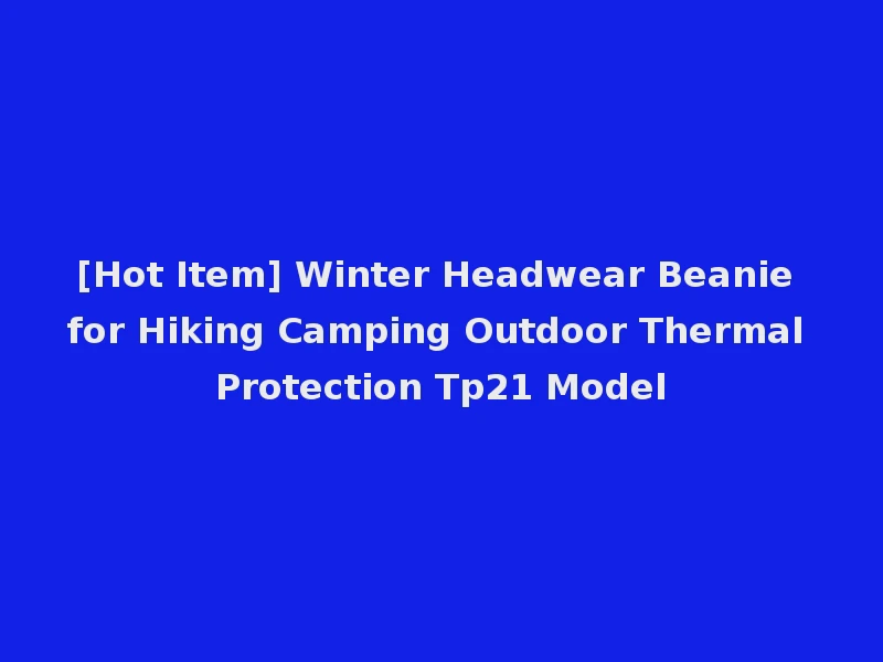 [Hot Item] Winter Headwear Beanie for Hiking Camping Outdoor Thermal Protection Tp21 Model