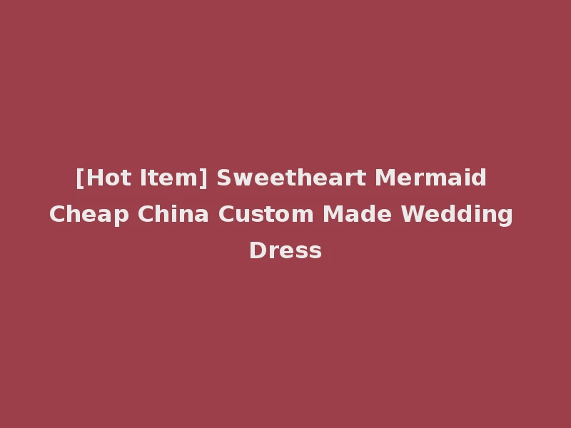 [Hot Item] Sweetheart Mermaid Cheap China Custom Made Wedding Dress