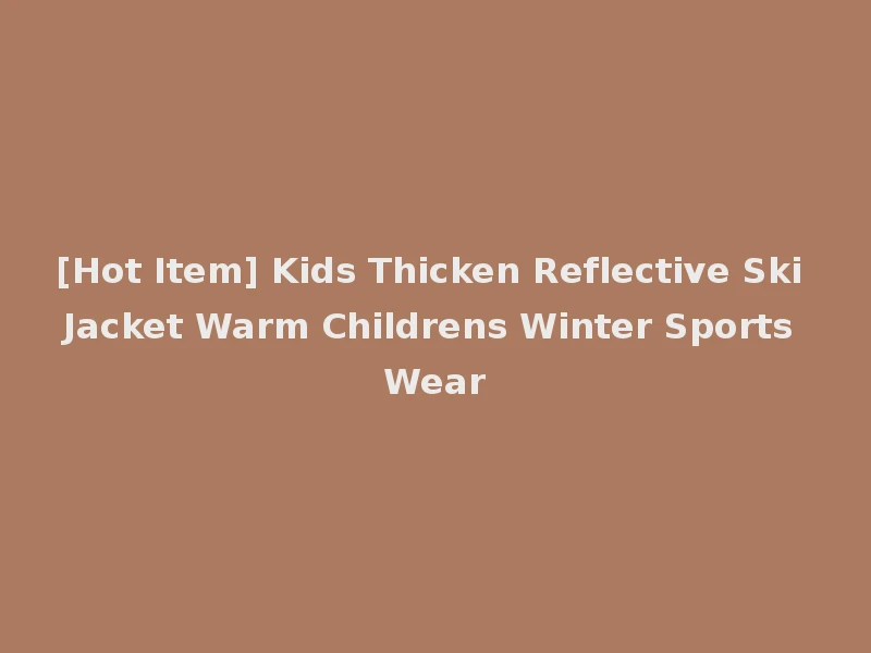 [Hot Item] Kids Thicken Reflective Ski Jacket Warm Childrens Winter Sports Wear