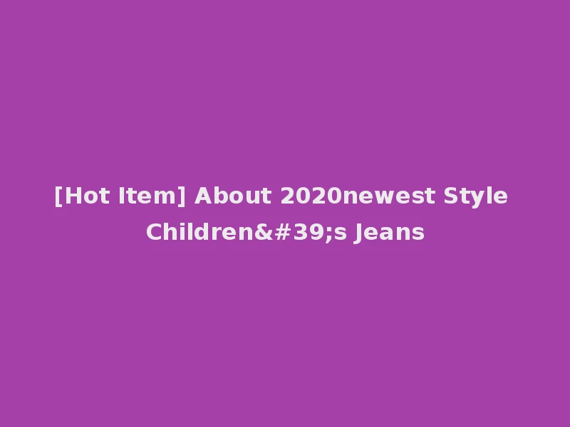 [Hot Item] About 2020newest Style Children's Jeans