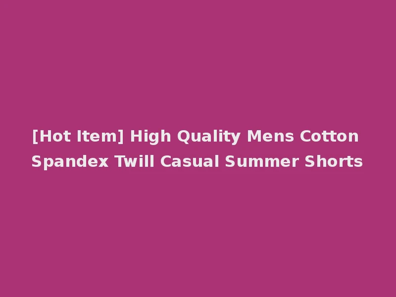 [Hot Item] High Quality Mens Cotton Spandex Twill Casual Summer Shorts