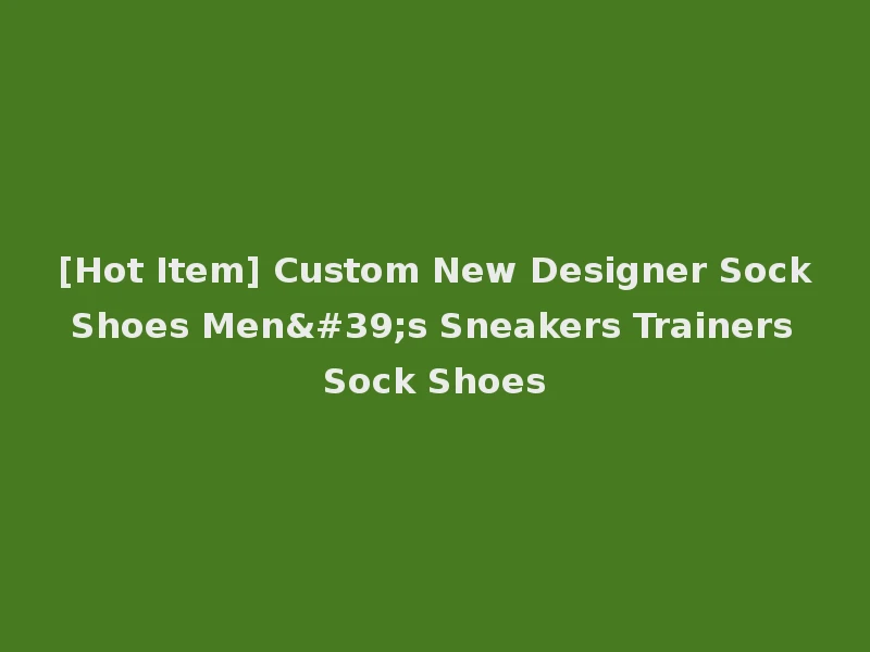 [Hot Item] Custom New Designer Sock Shoes Men's Sneakers Trainers Sock Shoes