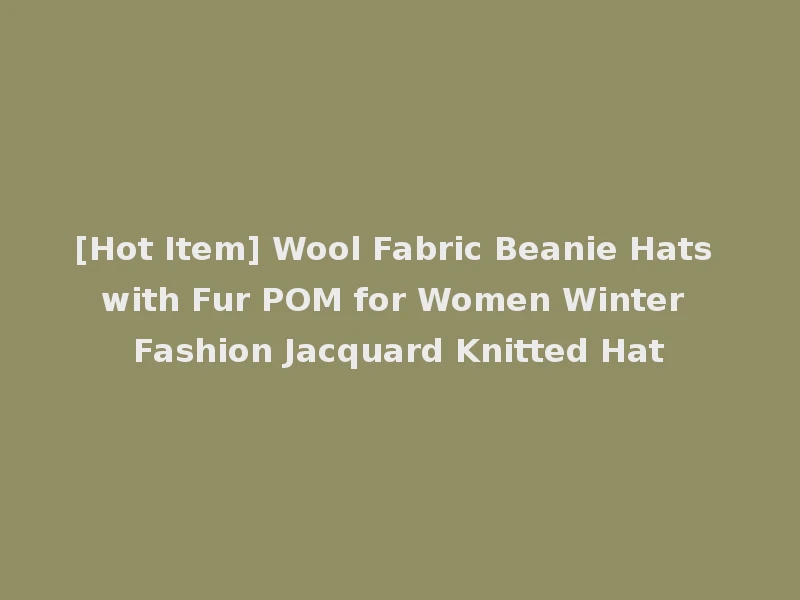 [Hot Item] Wool Fabric Beanie Hats with Fur POM for Women Winter Fashion Jacquard Knitted Hat