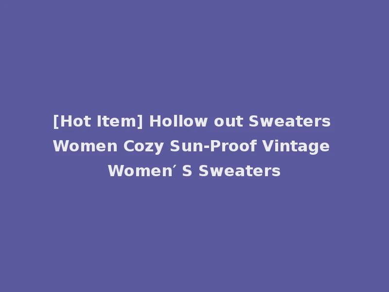[Hot Item] Hollow out Sweaters Women Cozy Sun-Proof Vintage Women′ S Sweaters