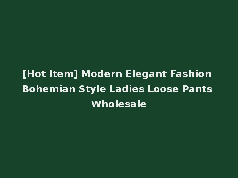 [Hot Item] Modern Elegant Fashion Bohemian Style Ladies Loose Pants Wholesale