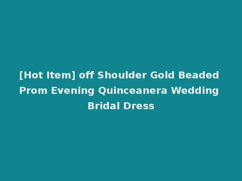 [Hot Item] off Shoulder Gold Beaded Prom Evening Quinceanera Wedding Bridal Dress
