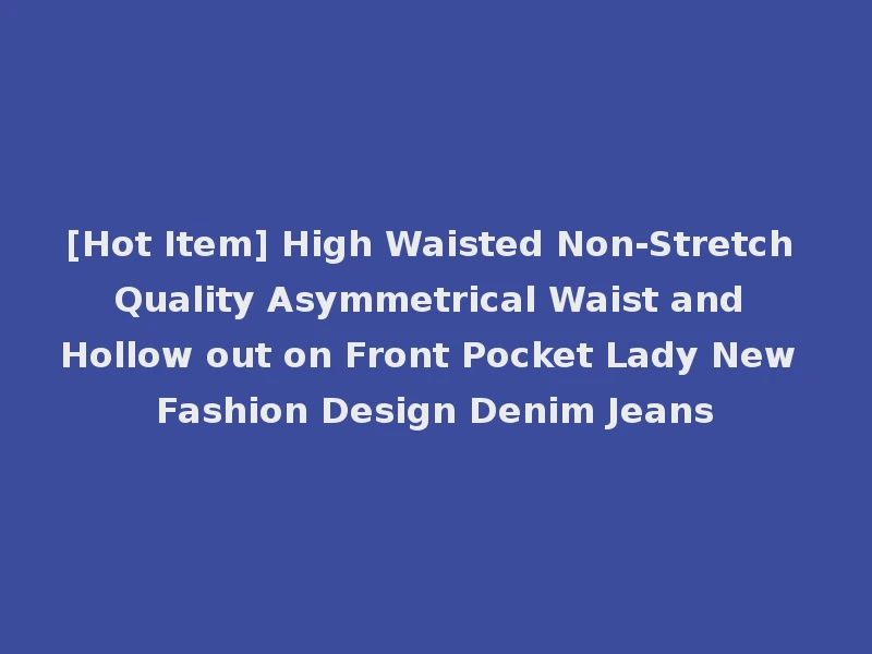 [Hot Item] High Waisted Non-Stretch Quality Asymmetrical Waist and Hollow out on Front Pocket Lady New Fashion Design Denim Jeans