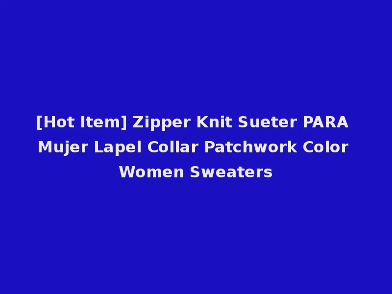 [Hot Item] Zipper Knit Sueter PARA Mujer Lapel Collar Patchwork Color Women Sweaters