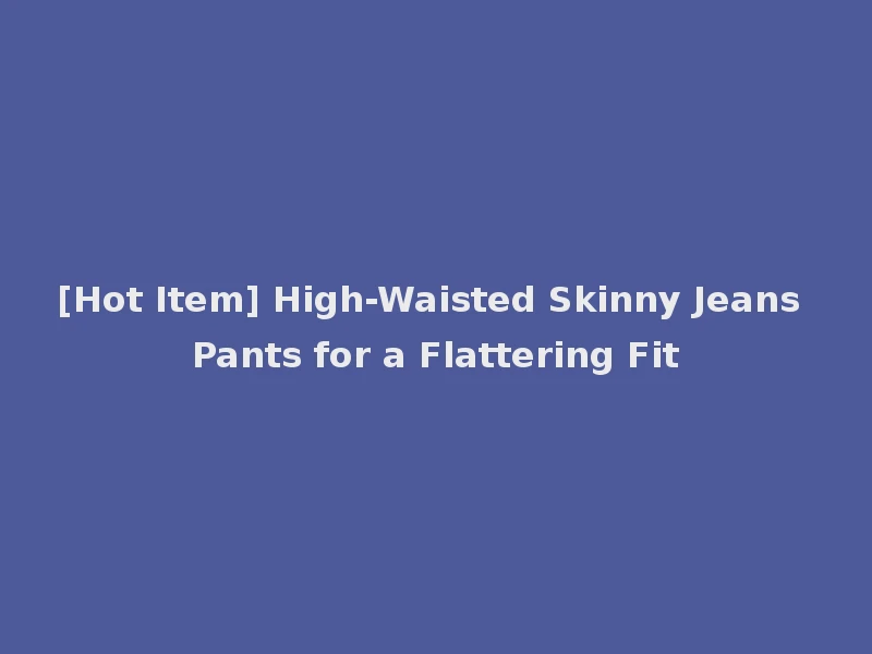 [Hot Item] High-Waisted Skinny Jeans Pants for a Flattering Fit