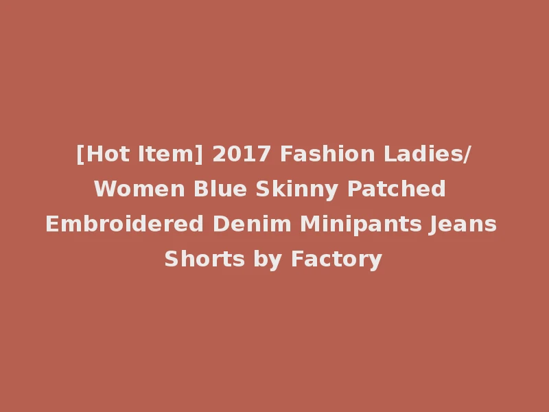 [Hot Item] 2017 Fashion Ladies/Women Blue Skinny Patched Embroidered Denim Minipants Jeans Shorts by Factory