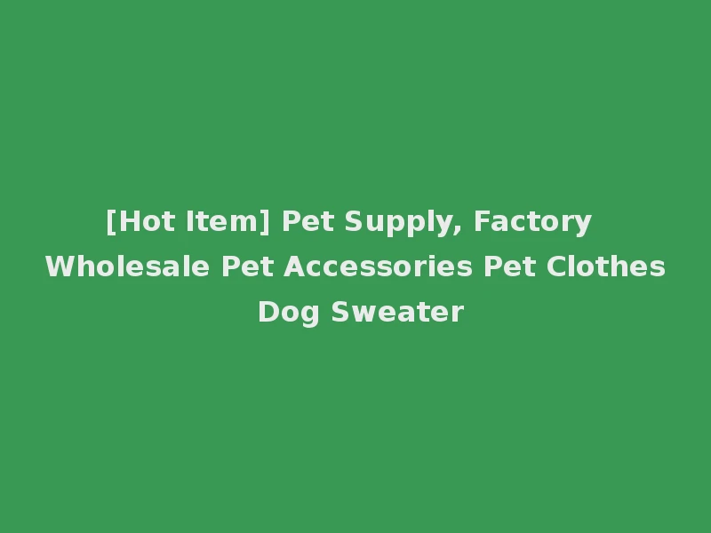 [Hot Item] Pet Supply, Factory Wholesale Pet Accessories Pet Clothes Dog Sweater