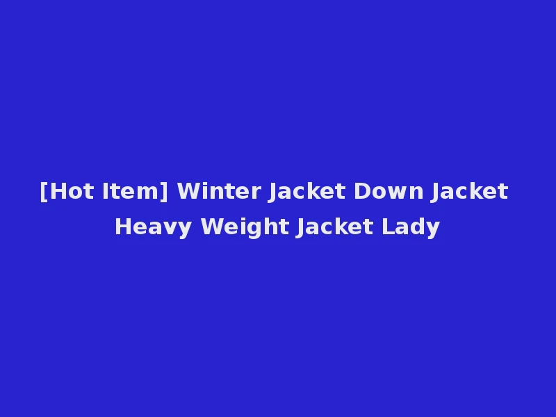[Hot Item] Winter Jacket Down Jacket Heavy Weight Jacket Lady