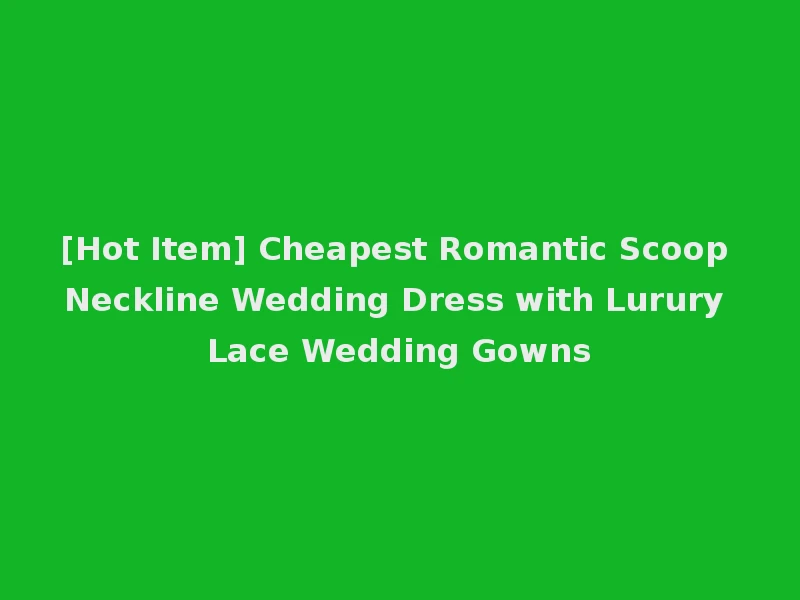 [Hot Item] Cheapest Romantic Scoop Neckline Wedding Dress with Lurury Lace Wedding Gowns