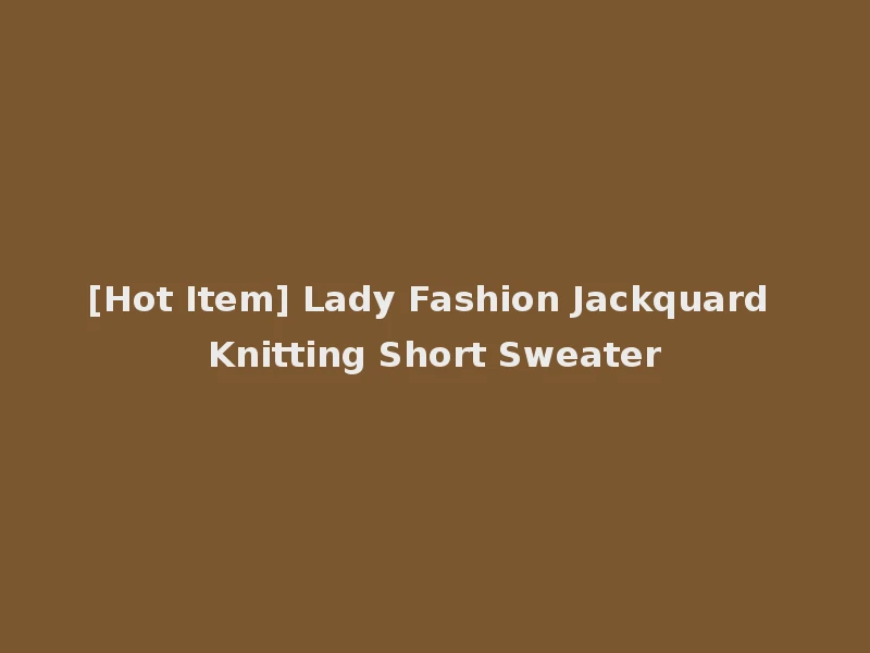 [Hot Item] Lady Fashion Jackquard Knitting Short Sweater